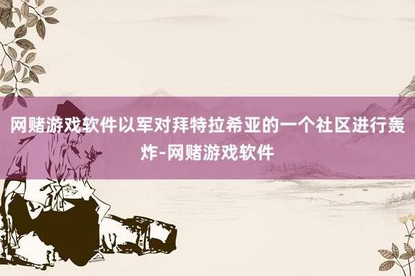 网赌游戏软件以军对拜特拉希亚的一个社区进行轰炸-网赌游戏软件