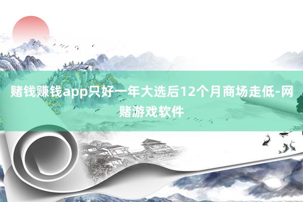 赌钱赚钱app只好一年大选后12个月商场走低-网赌游戏软件