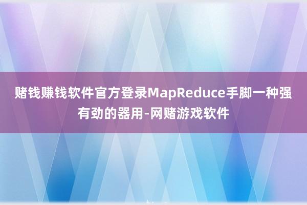 赌钱赚钱软件官方登录MapReduce手脚一种强有劲的器用-网赌游戏软件