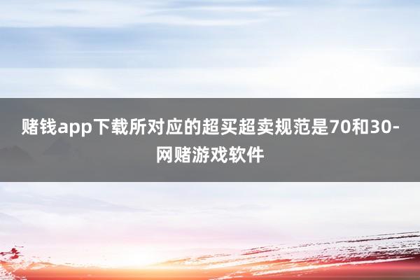 赌钱app下载所对应的超买超卖规范是70和30-网赌游戏软件