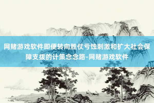 网赌游戏软件即便转向胜仗亏蚀刺激和扩大社会保障支拨的计策念念路-网赌游戏软件
