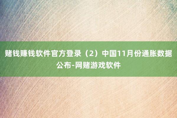 赌钱赚钱软件官方登录（2）中国11月份通胀数据公布-网赌游戏软件