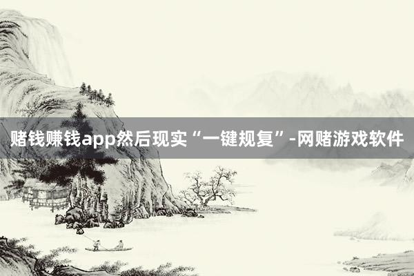 赌钱赚钱app然后现实“一键规复”-网赌游戏软件