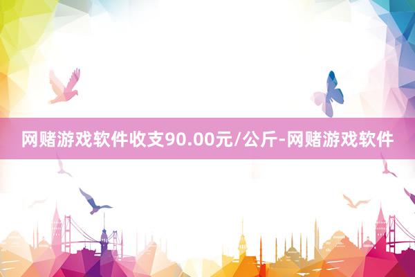 网赌游戏软件收支90.00元/公斤-网赌游戏软件