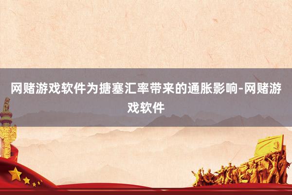 网赌游戏软件为搪塞汇率带来的通胀影响-网赌游戏软件