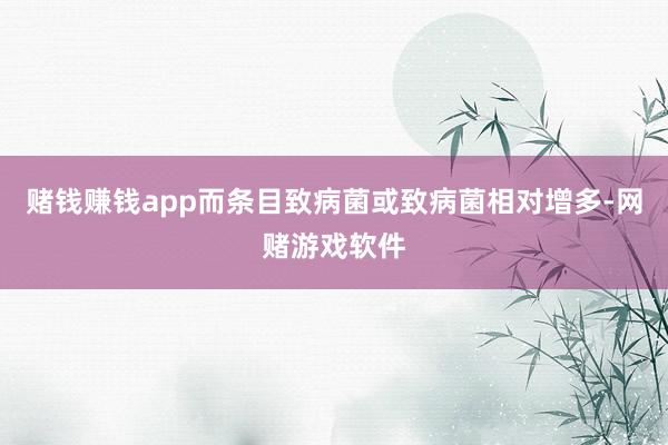 赌钱赚钱app而条目致病菌或致病菌相对增多-网赌游戏软件
