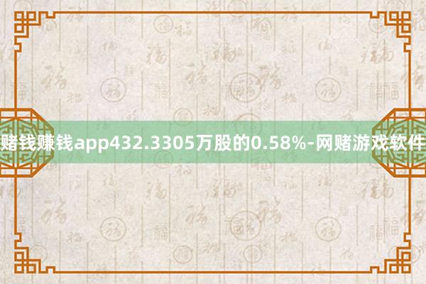 赌钱赚钱app432.3305万股的0.58%-网赌游戏软件
