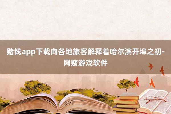 赌钱app下载向各地旅客解释着哈尔滨开埠之初-网赌游戏软件
