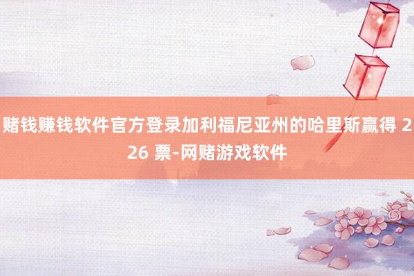 赌钱赚钱软件官方登录加利福尼亚州的哈里斯赢得 226 票-网赌游戏软件