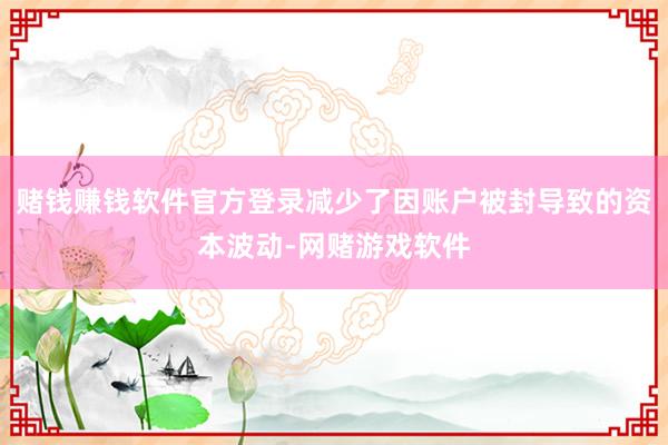 赌钱赚钱软件官方登录减少了因账户被封导致的资本波动-网赌游戏软件