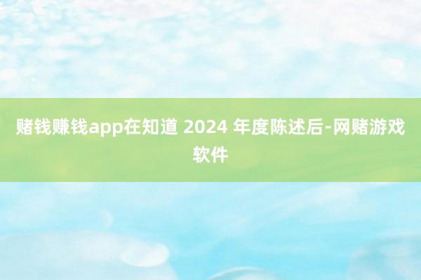 赌钱赚钱app在知道 2024 年度陈述后-网赌游戏软件