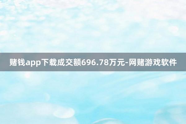 赌钱app下载成交额696.78万元-网赌游戏软件