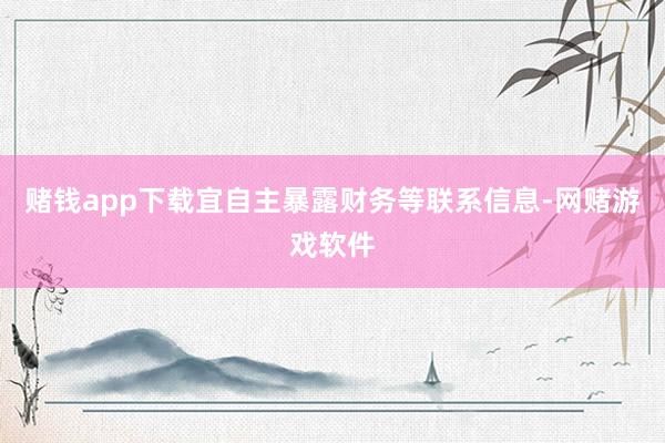 赌钱app下载宜自主暴露财务等联系信息-网赌游戏软件