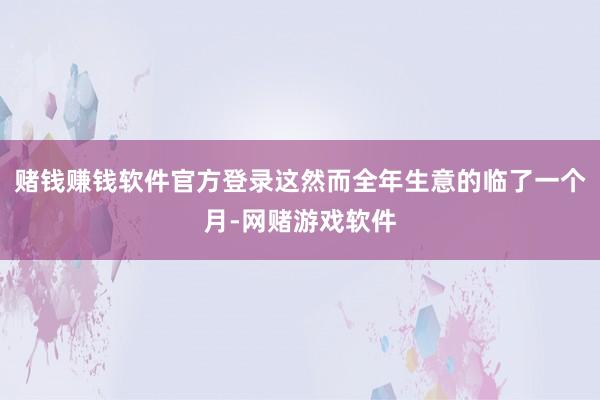 赌钱赚钱软件官方登录这然而全年生意的临了一个月-网赌游戏软件