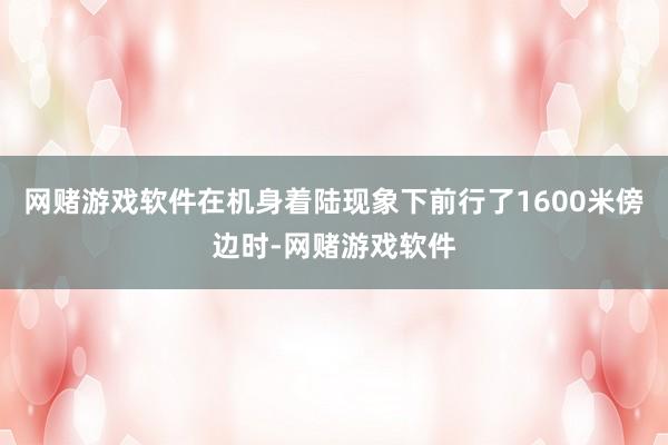 网赌游戏软件在机身着陆现象下前行了1600米傍边时-网赌游戏软件