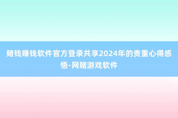 赌钱赚钱软件官方登录共享2024年的贵重心得感悟-网赌游戏软件