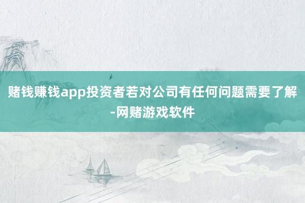 赌钱赚钱app投资者若对公司有任何问题需要了解-网赌游戏软件