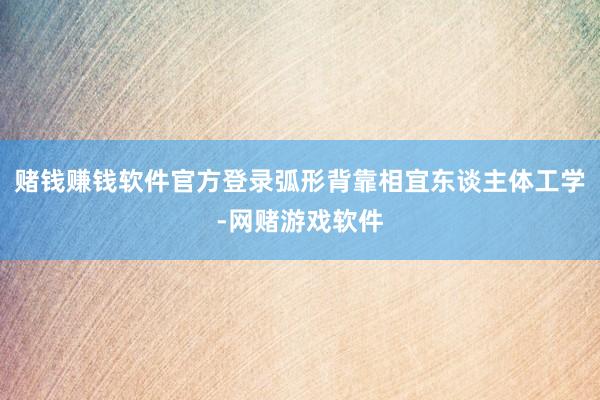 赌钱赚钱软件官方登录弧形背靠相宜东谈主体工学-网赌游戏软件