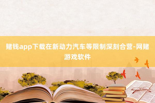 赌钱app下载在新动力汽车等限制深刻合营-网赌游戏软件