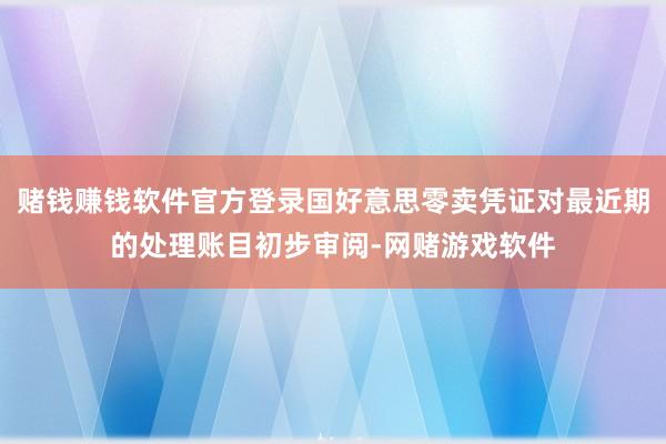 赌钱赚钱软件官方登录国好意思零卖凭证对最近期的处理账目初步审阅-网赌游戏软件