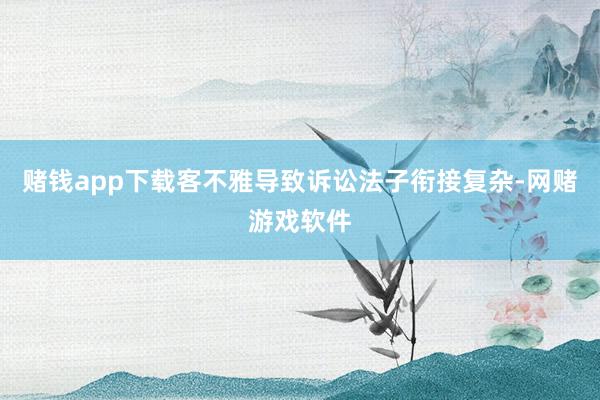 赌钱app下载客不雅导致诉讼法子衔接复杂-网赌游戏软件