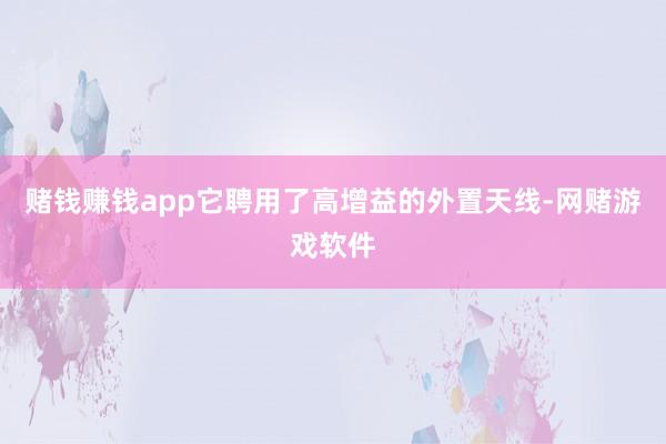 赌钱赚钱app它聘用了高增益的外置天线-网赌游戏软件