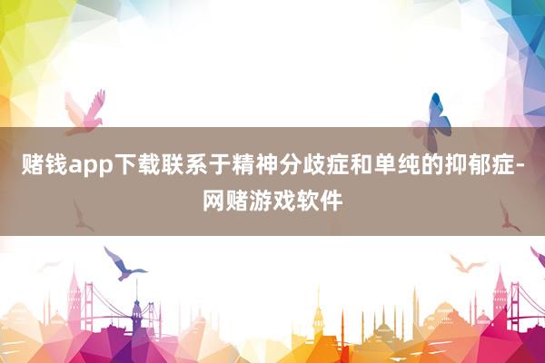 赌钱app下载联系于精神分歧症和单纯的抑郁症-网赌游戏软件