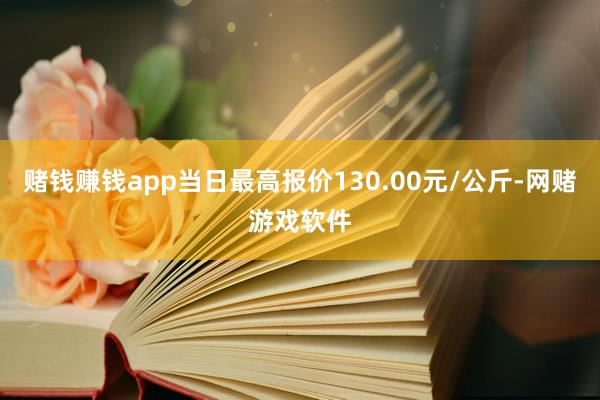 赌钱赚钱app当日最高报价130.00元/公斤-网赌游戏软件