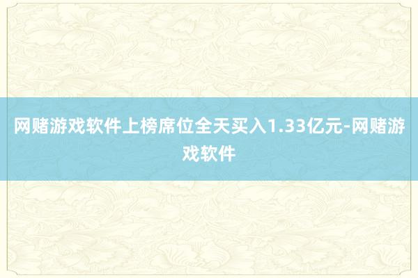 网赌游戏软件上榜席位全天买入1.33亿元-网赌游戏软件