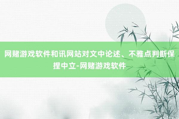 网赌游戏软件和讯网站对文中论述、不雅点判断保捏中立-网赌游戏软件