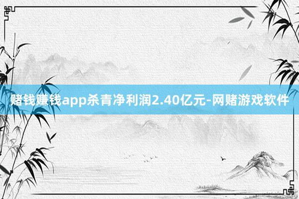赌钱赚钱app杀青净利润2.40亿元-网赌游戏软件