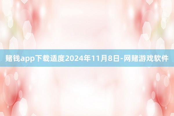 赌钱app下载适度2024年11月8日-网赌游戏软件