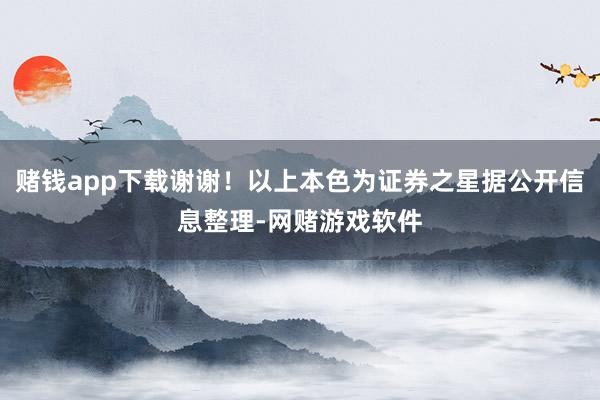 赌钱app下载谢谢！以上本色为证券之星据公开信息整理-网赌游戏软件