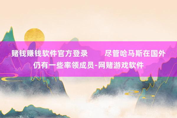 赌钱赚钱软件官方登录        尽管哈马斯在国外仍有一些率领成员-网赌游戏软件