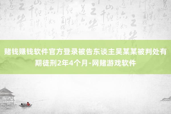 赌钱赚钱软件官方登录被告东谈主吴某某被判处有期徒刑2年4个月-网赌游戏软件