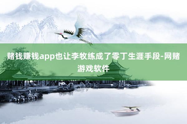 赌钱赚钱app也让李牧练成了零丁生涯手段-网赌游戏软件