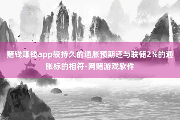 赌钱赚钱app较持久的通胀预期还与联储2%的通胀标的相符-网赌游戏软件