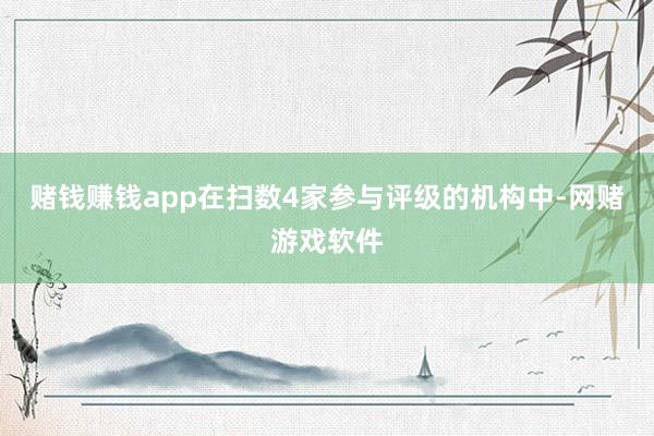 赌钱赚钱app在扫数4家参与评级的机构中-网赌游戏软件