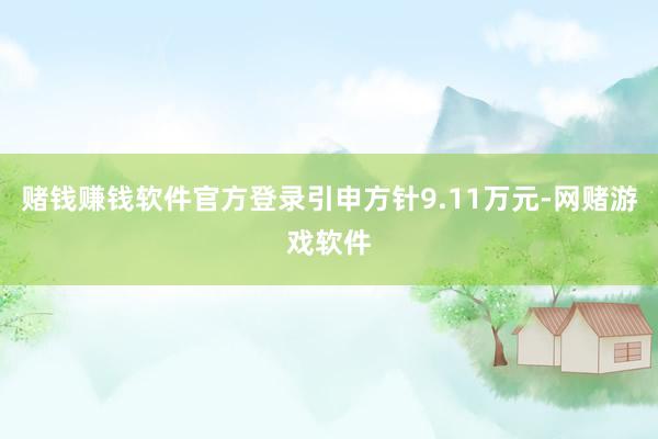 赌钱赚钱软件官方登录引申方针9.11万元-网赌游戏软件