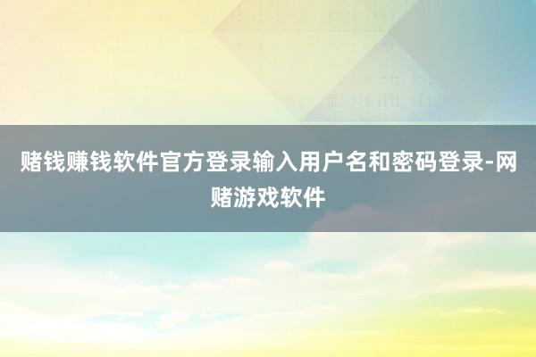 赌钱赚钱软件官方登录输入用户名和密码登录-网赌游戏软件