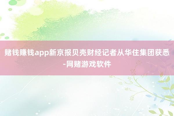 赌钱赚钱app新京报贝壳财经记者从华住集团获悉-网赌游戏软件