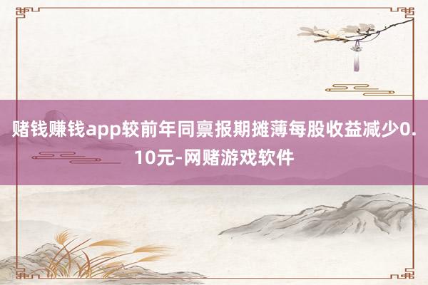赌钱赚钱app较前年同禀报期摊薄每股收益减少0.10元-网赌游戏软件