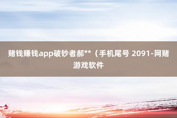 赌钱赚钱app破钞者郝**（手机尾号 2091-网赌游戏软件