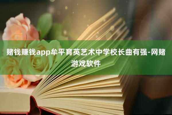 赌钱赚钱app牟平育英艺术中学校长曲有强-网赌游戏软件