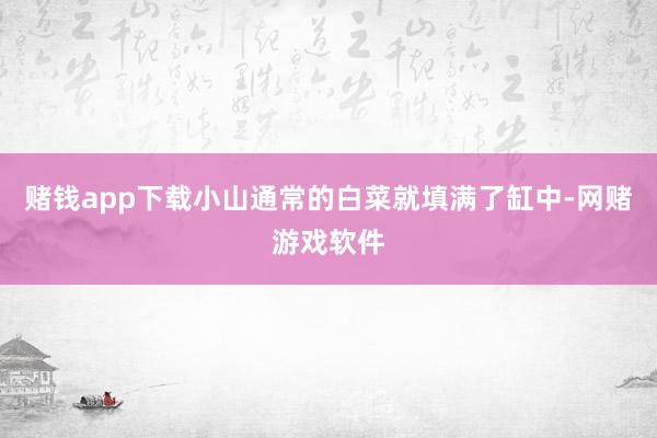 赌钱app下载小山通常的白菜就填满了缸中-网赌游戏软件