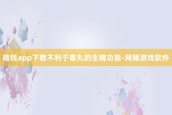 赌钱app下载不利于睾丸的生精功能-网赌游戏软件