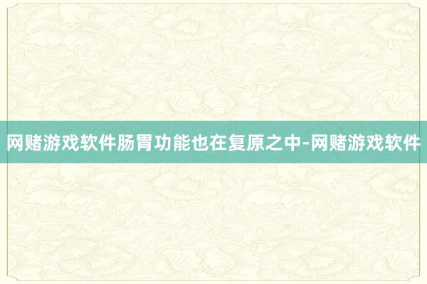 网赌游戏软件肠胃功能也在复原之中-网赌游戏软件
