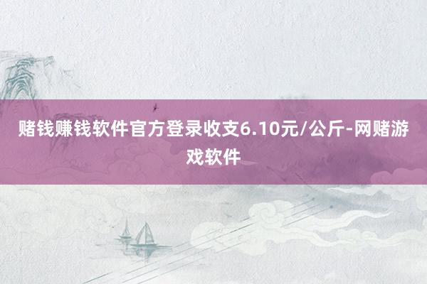 赌钱赚钱软件官方登录收支6.10元/公斤-网赌游戏软件