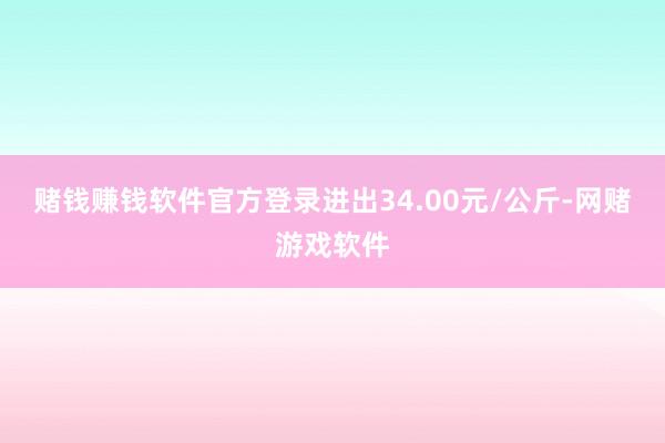赌钱赚钱软件官方登录进出34.00元/公斤-网赌游戏软件