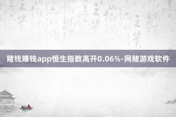 赌钱赚钱app恒生指数高开0.06%-网赌游戏软件
